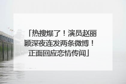 热搜爆了！演员赵丽颖深夜连发两条微博！正面回应恋情传闻