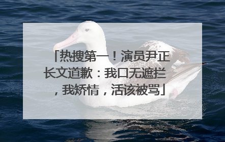 热搜第一！演员尹正长文道歉：我口无遮拦，我矫情，活该被骂