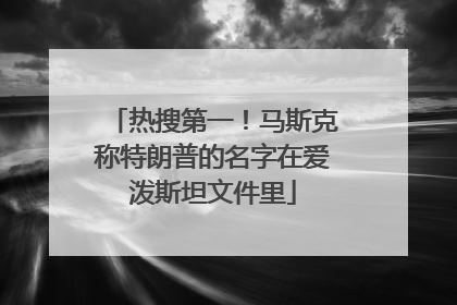 热搜第一！马斯克称特朗普的名字在爱泼斯坦文件里