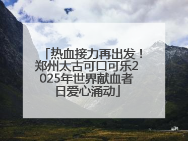 热血接力再出发！郑州太古可口可乐2025年世界献血者日爱心涌动