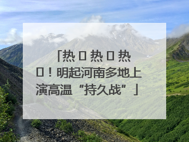 热 ҈ 热 ҈ 热 ҈！明起河南多地上演高温“持久战”