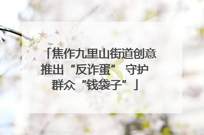 焦作九里山街道创意推出“反诈蛋” 守护群众“钱袋子”