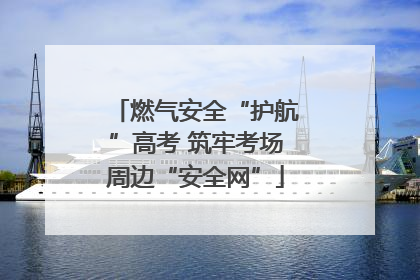 燃气安全“护航”高考 筑牢考场周边“安全网”