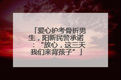爱心护考骨折男生，阳新民警承诺：“放心，这三天我们来背孩子”