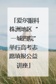 爱尔眼科株洲地区“一城四院”举行高考志愿填报公益讲座