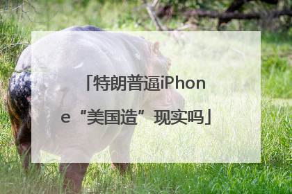 特朗普逼iPhone“美国造”现实吗
