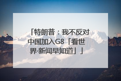 特朗普：我不反对中国加入G8「看世界·新闻早知道」