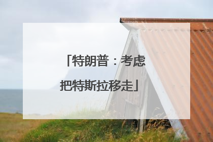 特朗普：考虑把特斯拉移走