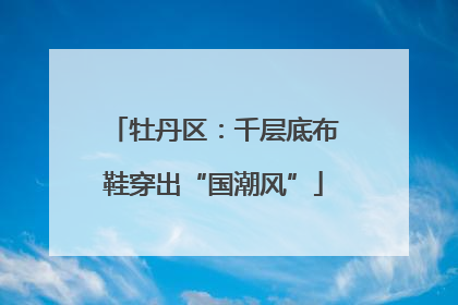 牡丹区：千层底布鞋穿出“国潮风”