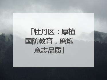 牡丹区：厚植国防教育，磨炼意志品质