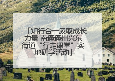 知行合一汲取成长力量 南通通州兴东街道“行走课堂”实地研学活动