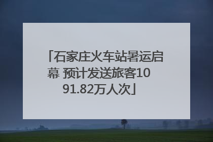 石家庄火车站暑运启幕 预计发送旅客1091.82万人次