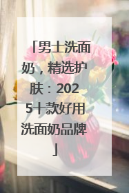 男士洗面奶，精选护肤：2025十款好用洗面奶品牌