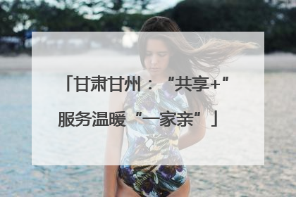 甘肃甘州：“共享+”服务温暖“一家亲”