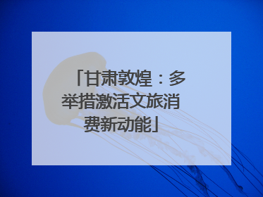 甘肃敦煌：多举措激活文旅消费新动能