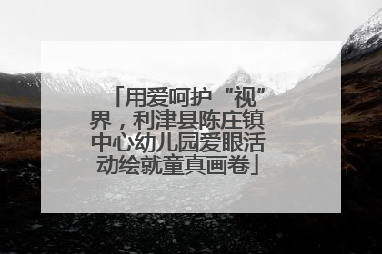 用爱呵护“视”界，利津县陈庄镇中心幼儿园爱眼活动绘就童真画卷