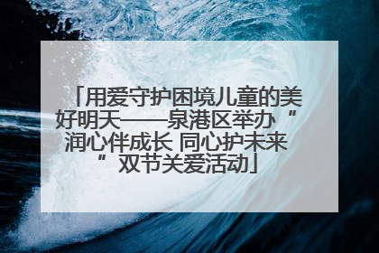 用爱守护困境儿童的美好明天——泉港区举办“润心伴成长 同心护未来”双节关爱活动