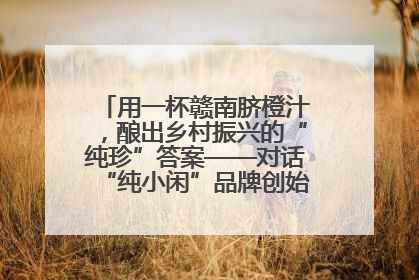 用一杯赣南脐橙汁，酿出乡村振兴的“纯珍”答案——对话“纯小闲”品牌创始人陈爱珍
