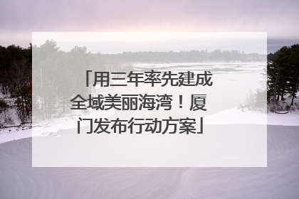 用三年率先建成全域美丽海湾！厦门发布行动方案