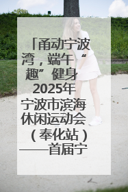 甬动宁波湾，端午“趣”健身 2025年宁波市滨海休闲运动会（奉化站）——首届宁波湾海洋运动会盛