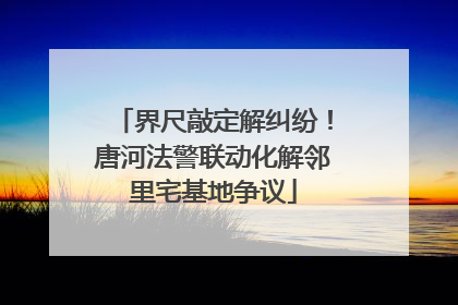 界尺敲定解纠纷！唐河法警联动化解邻里宅基地争议