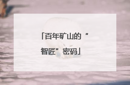 百年矿山的“智匠”密码
