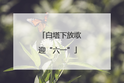白塔下放歌迎“六一”