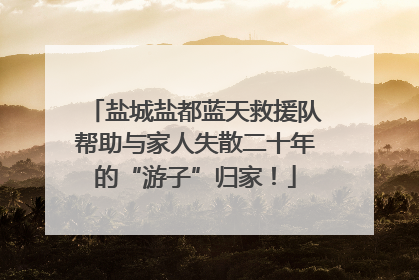 盐城盐都蓝天救援队帮助与家人失散二十年的“游子”归家！