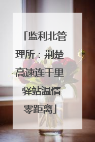 监利北管理所：荆楚高速连千里 驿站温情零距离