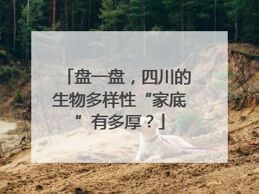 盘一盘，四川的生物多样性“家底”有多厚？