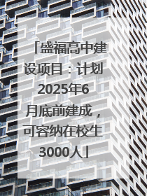 盛福高中建设项目：计划2025年6月底前建成，可容纳在校生3000人