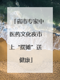 省市专家中医药文化夜市上“摆摊”送健康
