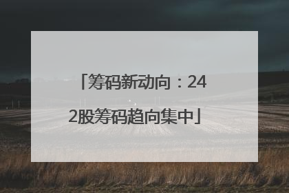 筹码新动向：242股筹码趋向集中