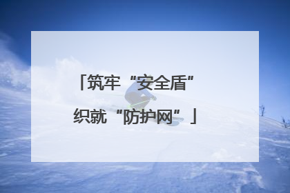 筑牢“安全盾” 织就“防护网”