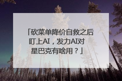 砍菜单降价自救之后盯上AI，发力AI对星巴克有啥用？