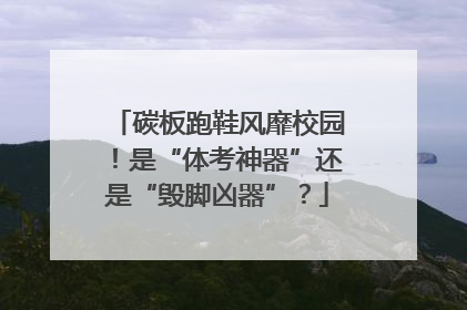 碳板跑鞋风靡校园！是“体考神器”还是“毁脚凶器”？