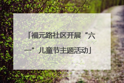 福元路社区开展“六一”儿童节主题活动