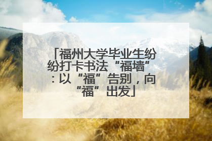 福州大学毕业生纷纷打卡书法“福墙”：以“福”告别，向“福”出发
