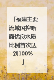 福建主要流域国控断面优良水质比例首次达到100%