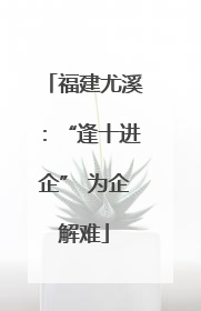 福建尤溪：“逢十进企” 为企解难