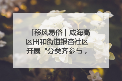 移风易俗｜威海高区田和街道银杏社区开展“分类齐参与，低碳新时尚”垃圾分类主题宣传活动