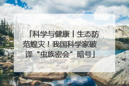 科学与健康丨生态防范蝗灾！我国科学家破译“虫族密会”暗号