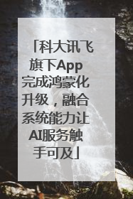 科大讯飞旗下App完成鸿蒙化升级，融合系统能力让AI服务触手可及