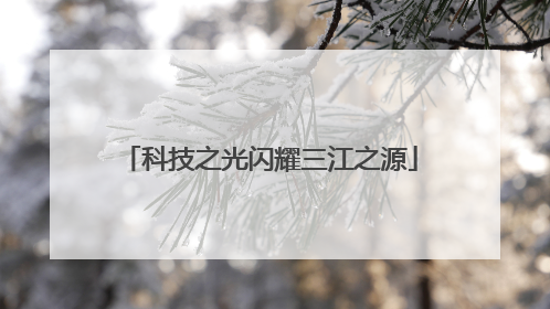 科技之光闪耀三江之源