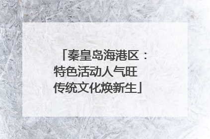 秦皇岛海港区：特色活动人气旺 传统文化焕新生