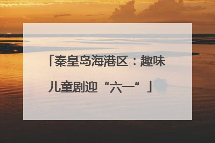 秦皇岛海港区：趣味儿童剧迎“六一”