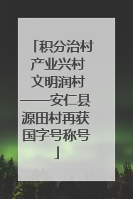 积分治村 产业兴村 文明润村——安仁县源田村再获国字号称号