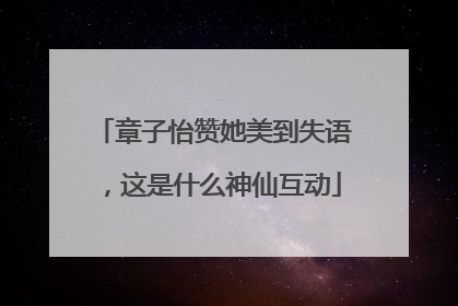 章子怡赞她美到失语，这是什么神仙互动