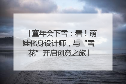 童年会下雪：看！萌娃化身设计师，与“雪花”开启创意之旅