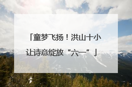 童梦飞扬！洪山十小让诗意绽放“六一”
